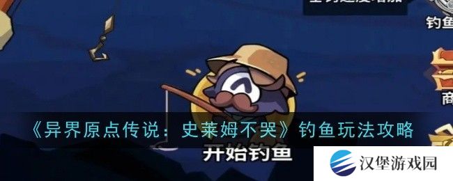 异界原点传说史莱姆不哭钓鱼玩法攻略 史莱姆不哭钓鱼怎么玩[多图]