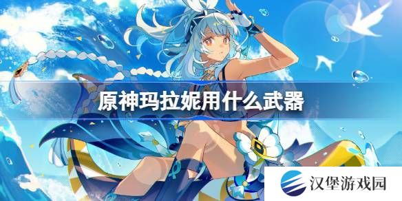 原神玛拉妮武器怎么选 玛拉妮适合拿哪些武器[多图]图片1